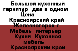 Большой кухонный гарнитур (два в одном) › Цена ­ 75 000 - Красноярский край, Железногорск г. Мебель, интерьер » Кухни. Кухонная мебель   . Красноярский край,Железногорск г.